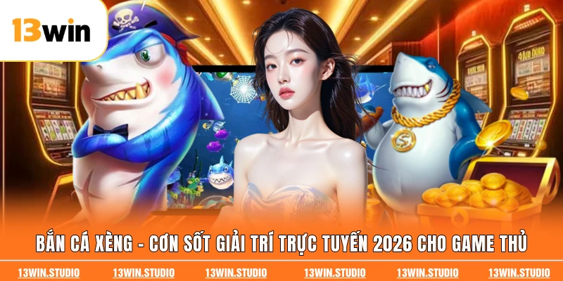 Bắn Cá Xèng - Cơn Sốt Giải Trí Trực Tuyến 2026 Cho Game Thủ