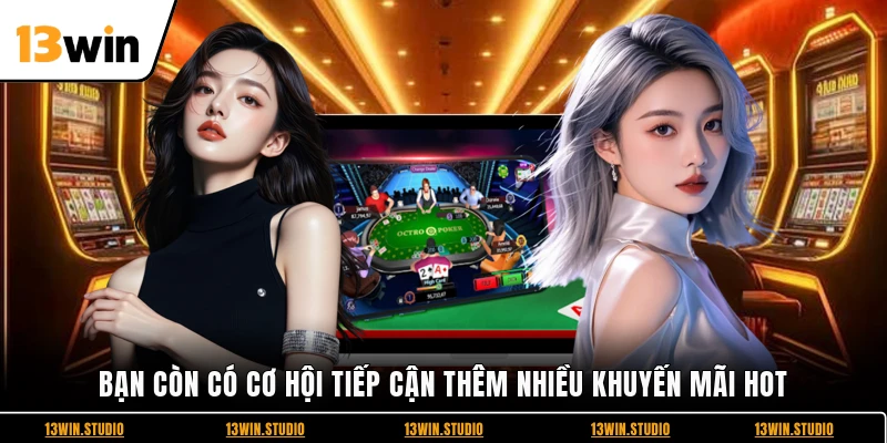 Bạn còn có cơ hội tiếp cận thêm nhiều khuyến mãi hot