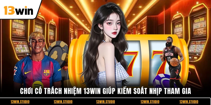 Chơi có trách nhiệm 13WIN giúp kiểm soát nhịp tham gia