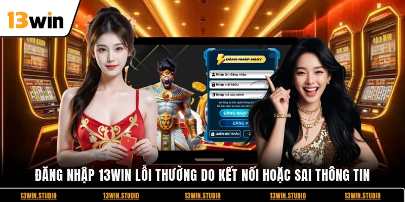 Đăng nhập 13WIN lỗi thường do kết nối hoặc sai thông tin