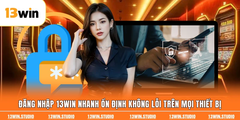 Đăng Nhập 13WIN Nhanh Ổn Định Không Lỗi Trên Mọi Thiết Bị