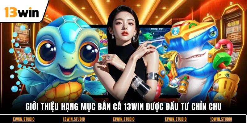 Giới thiệu hạng mục bắn cá 13WIN được đầu tư chỉn chu