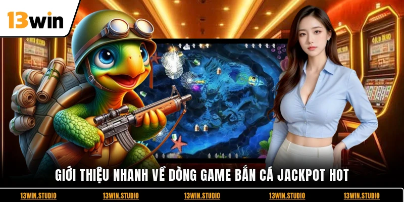Giới thiệu nhanh về dòng game bắn cá Jackpot hot