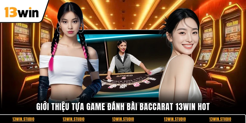 Giới thiệu tựa game đánh bài Baccarat 13WIN hot