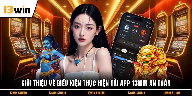 Giới thiệu về điều kiện thực hiện tải app 13WIN an toàn