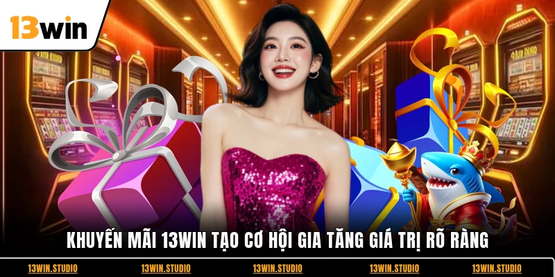 Khuyến mãi 13WIN tạo cơ hội gia tăng giá trị rõ ràng
