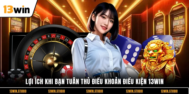 Lợi ích khi bạn tuân thủ điều khoản điều kiện 13WIN