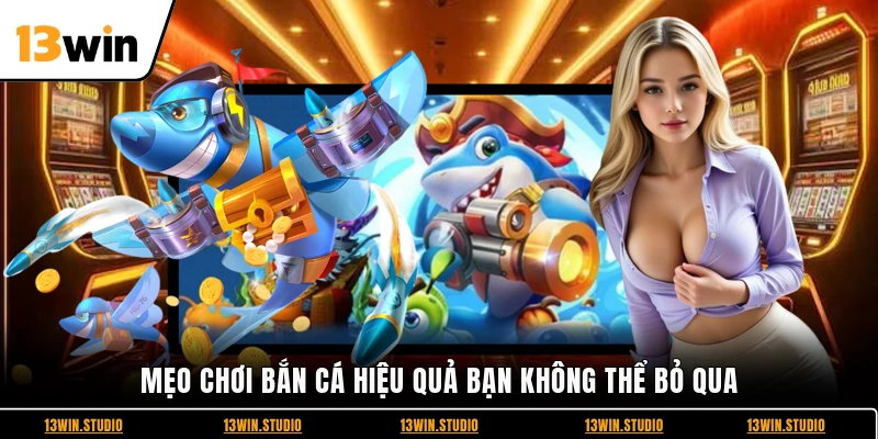 Mẹo chơi bắn cá hiệu quả bạn không thể bỏ qua