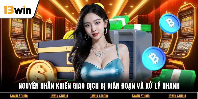 Nguyên nhân khiến giao dịch bị gián đoạn và xử lý nhanh
