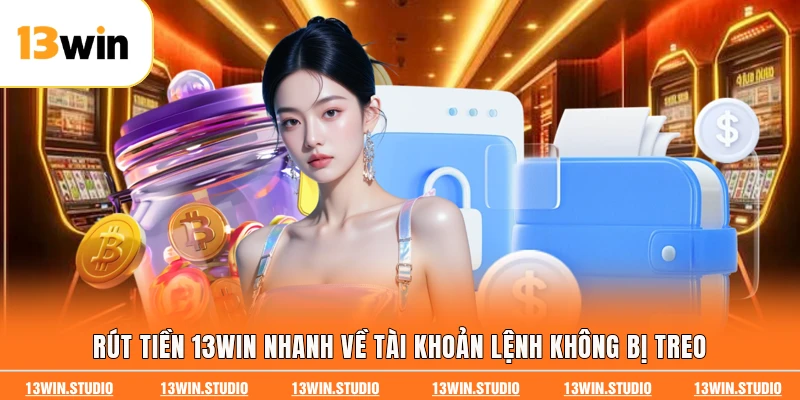 Rút Tiền 13WIN Nhanh Về Tài Khoản Lệnh Không Bị Treo