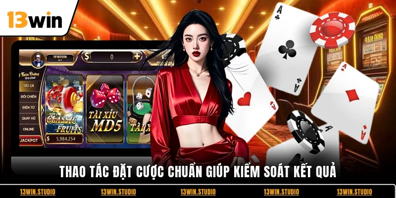 Thao tác đặt cược chuẩn giúp kiểm soát kết quả