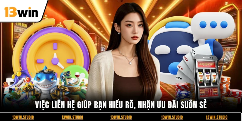 Việc liên hệ giúp bạn hiểu rõ, nhận ưu đãi suôn sẻ