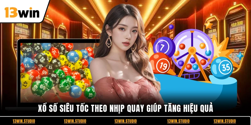 Xổ số siêu tốc theo nhịp quay giúp tăng hiệu quả